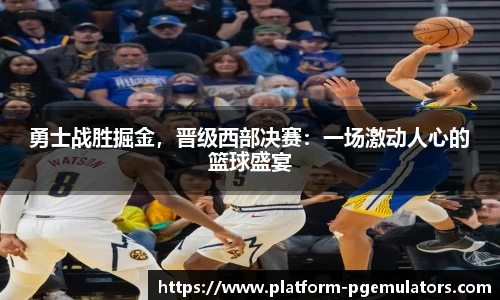 勇士战胜掘金，晋级西部决赛：一场激动人心的篮球盛宴