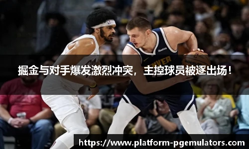 掘金与对手爆发激烈冲突，主控球员被逐出场！