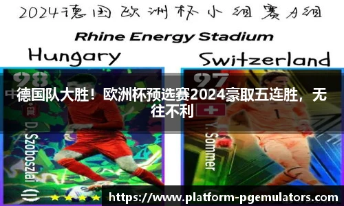 德国队大胜！欧洲杯预选赛2024豪取五连胜，无往不利