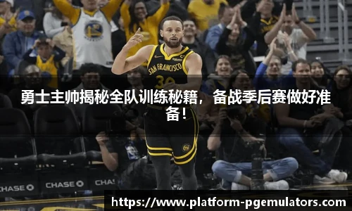 勇士主帅揭秘全队训练秘籍，备战季后赛做好准备！