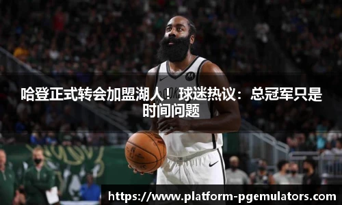 哈登正式转会加盟湖人！球迷热议：总冠军只是时间问题