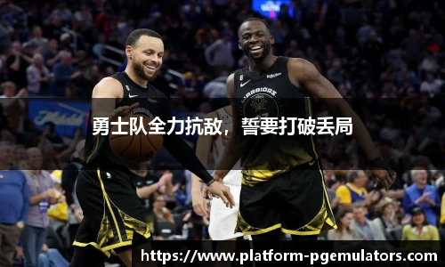 勇士队全力抗敌，誓要打破丢局