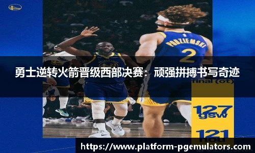 勇士逆转火箭晋级西部决赛：顽强拼搏书写奇迹