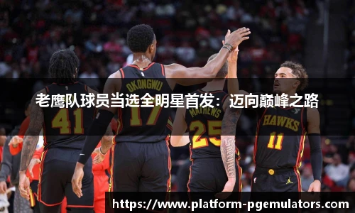 老鹰队球员当选全明星首发：迈向巅峰之路