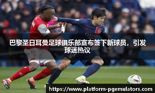 巴黎圣日耳曼足球俱乐部宣布签下新球员，引发球迷热议