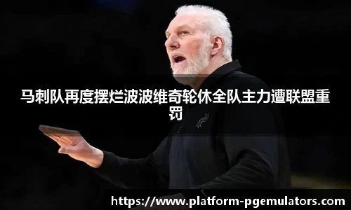 马刺队再度摆烂波波维奇轮休全队主力遭联盟重罚