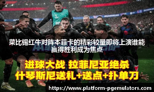 菜比锡红牛对阵本菲卡的精彩较量即将上演谁能赢得胜利成为焦点