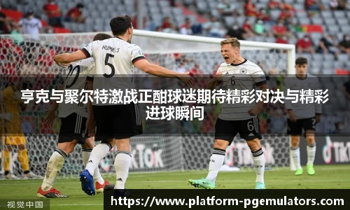 亨克与聚尔特激战正酣球迷期待精彩对决与精彩进球瞬间