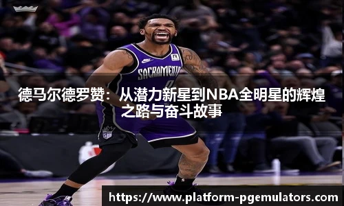德马尔德罗赞：从潜力新星到NBA全明星的辉煌之路与奋斗故事
