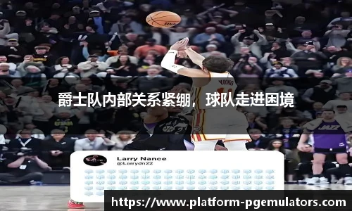 爵士队内部关系紧绷，球队走进困境