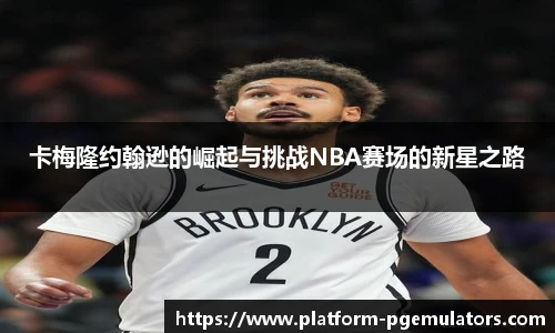 卡梅隆约翰逊的崛起与挑战NBA赛场的新星之路