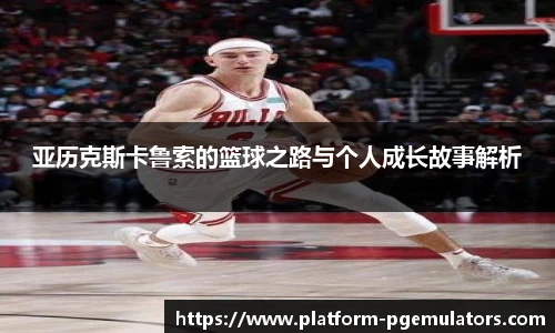 亚历克斯卡鲁索的篮球之路与个人成长故事解析