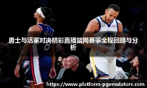 勇士与活塞对决精彩直播篮网赛事全程回顾与分析