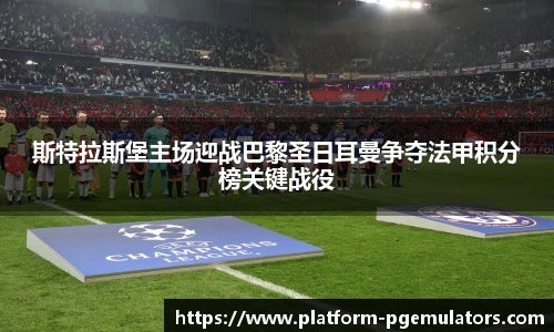 斯特拉斯堡主场迎战巴黎圣日耳曼争夺法甲积分榜关键战役