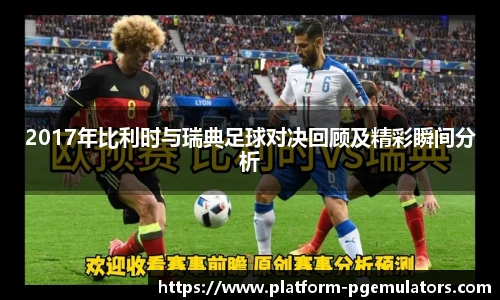 2017年比利时与瑞典足球对决回顾及精彩瞬间分析